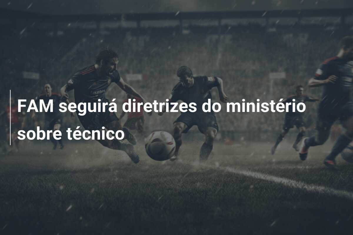 FAM seguirá diretrizes do ministério sobre técnico