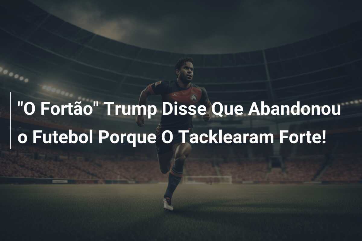 "O Fortão" Trump Disse Que Abandonou o Futebol Porque O Tacklearam Forte!