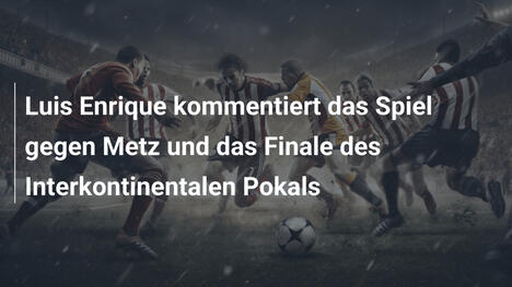 Luis Enrique kommentiert das Spiel gegen Metz und das Finale des Interkontinentalen Pokals