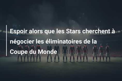 Espoir alors que les Stars cherchent à négocier les éliminatoires de la Coupe du Monde