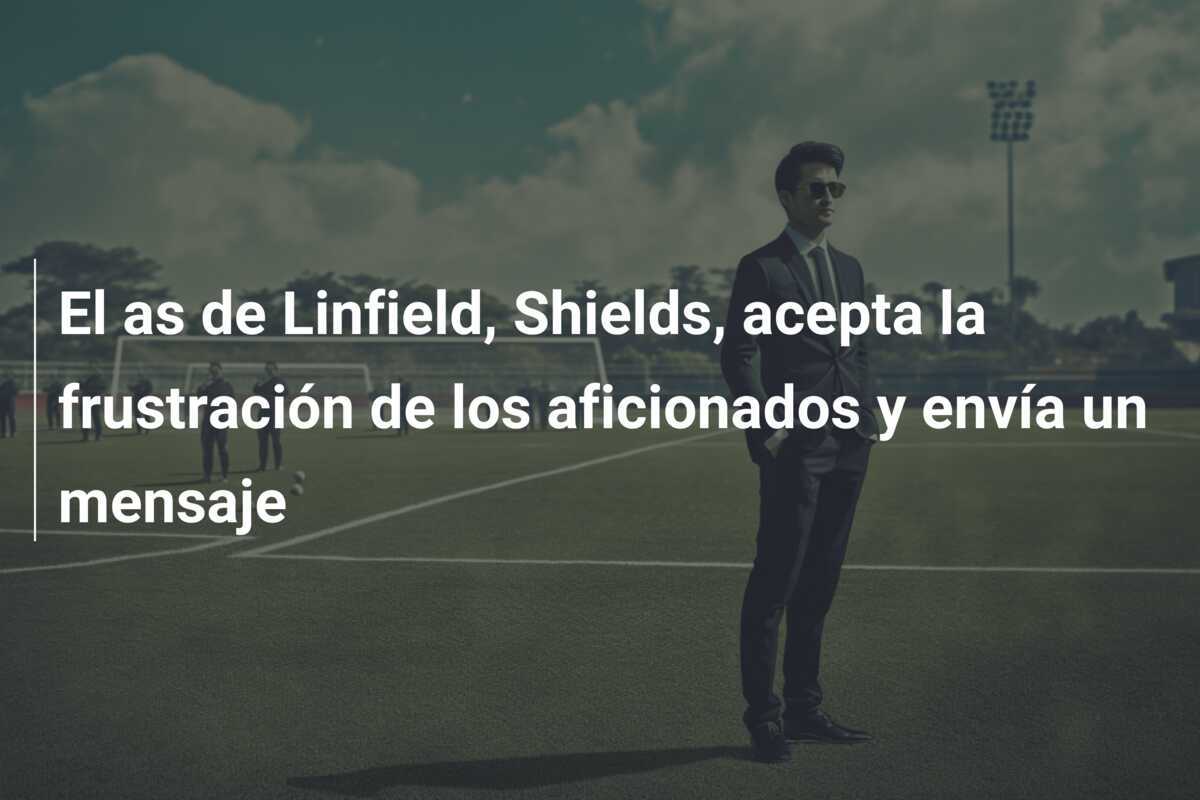 El as de Linfield, Shields, acepta la frustración de los aficionados y envía un mensaje