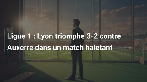 Ligue 1 : Lyon triomphe 3-2 contre Auxerre dans un match haletant