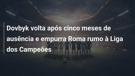 Dovbyk volta após cinco meses de ausência e empurra Roma rumo à Liga dos Campeões
