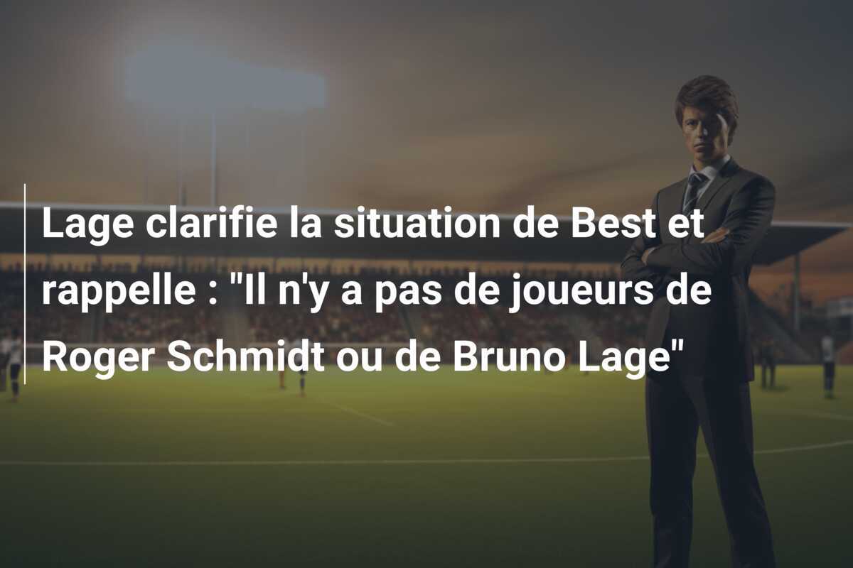 Lage clarifie la situation de Best et rappelle : "Il n'y a pas de joueurs de Roger Schmidt ou de Bruno Lage"