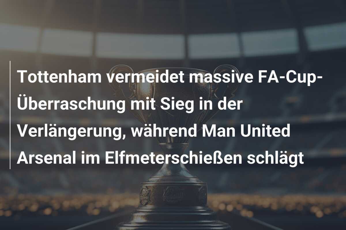 Tottenham vermeidet massive FA-Cup-Überraschung mit Sieg in der Verlängerung, während Man United Arsenal im Elfmeterschießen schlägt