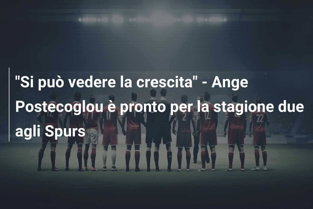 “Si può vedere la crescita” – Ange Postecoglou è pronto per la stagione due agli Spurs