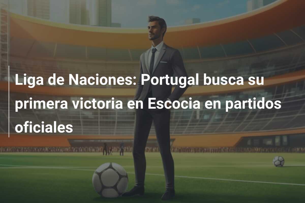 Liga de Naciones: Portugal busca su primera victoria en Escocia en partidos oficiales