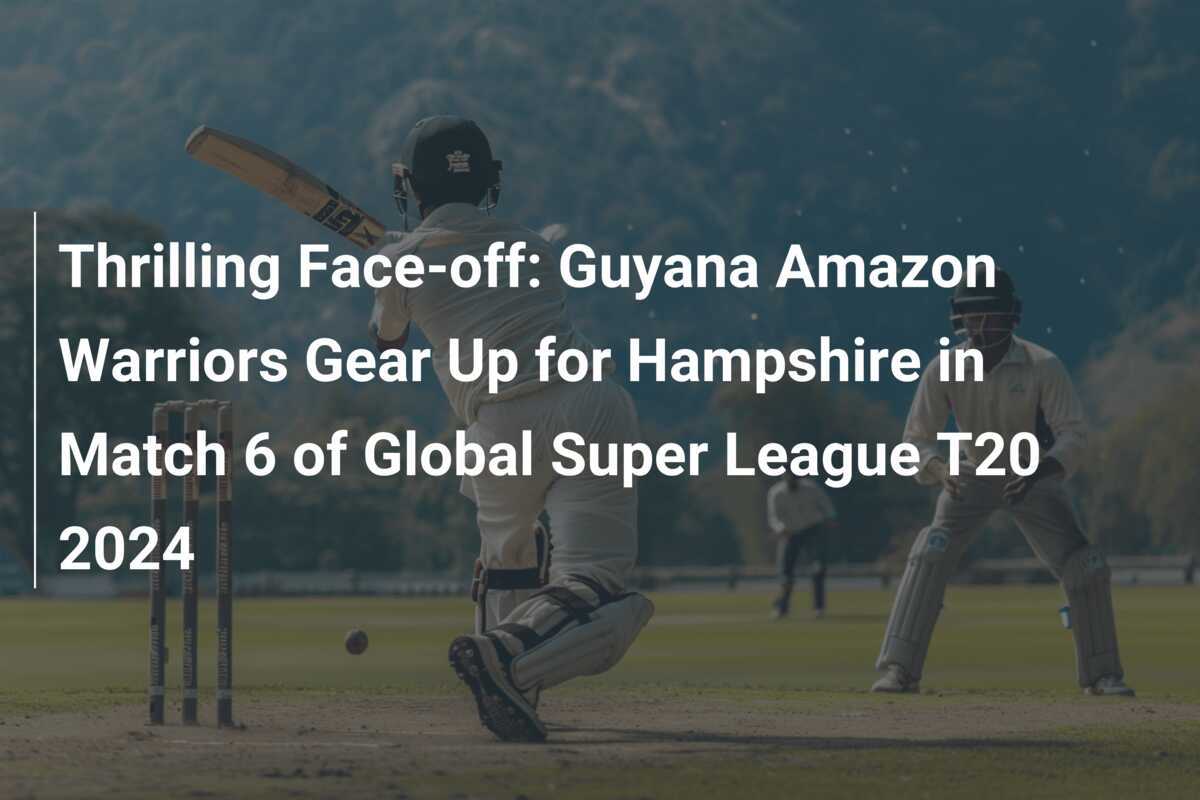 Thrilling Faceoff Guyana Amazon Warriors Gear Up for Hampshire in