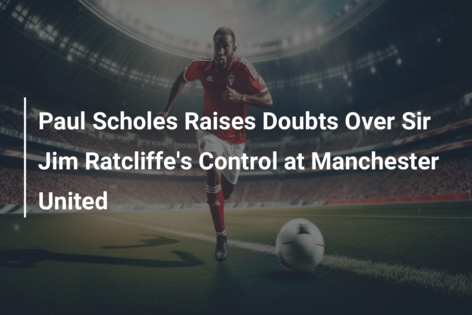 Paul Scholes Raises Doubts Over Sir Jim Ratcliffe’s Control at Manchester United