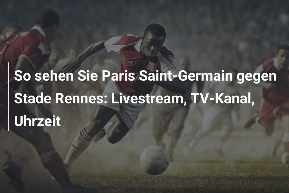 So sehen Sie Paris Saint-Germain gegen Stade Rennes: Livestream, TV-Kanal, Uhrzeit