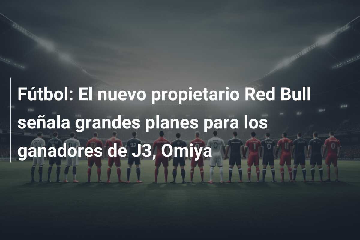 Fútbol: El nuevo propietario Red Bull señala grandes planes para los ganadores de J3, Omiya