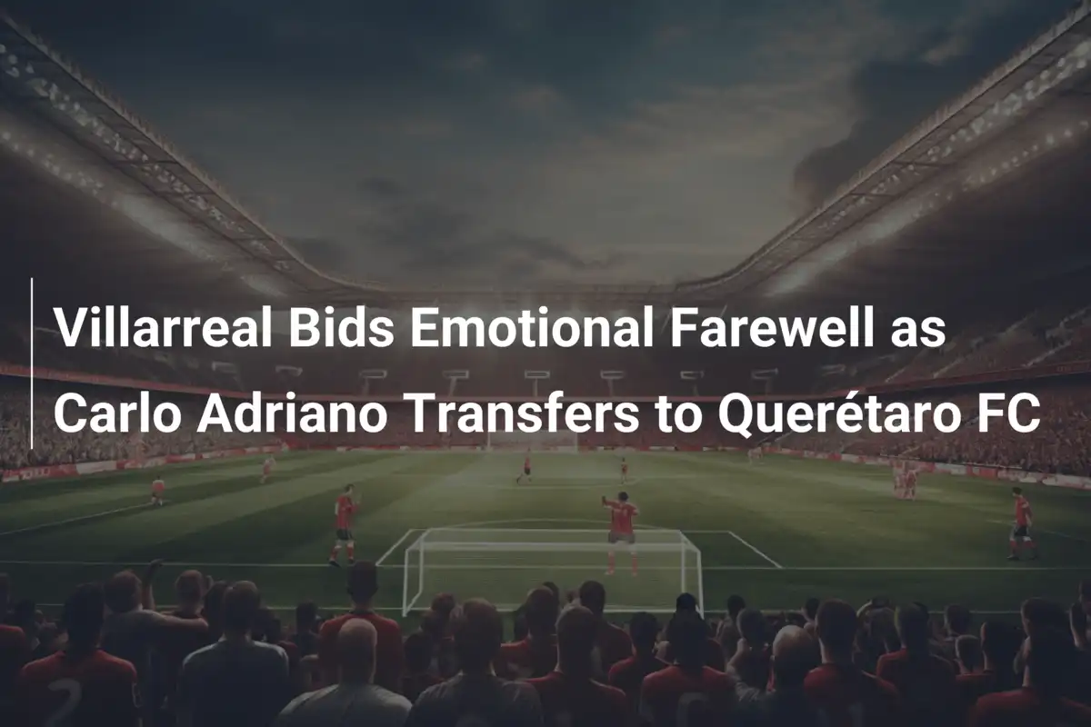 Addio Emotivo del Villarreal a Carlo Adriano: Destinazione Querétaro FC