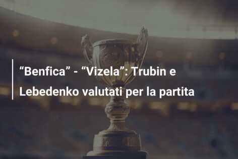 “Benfica” – “Vizela”: Trubin e Lebedenko valutati per la partita
