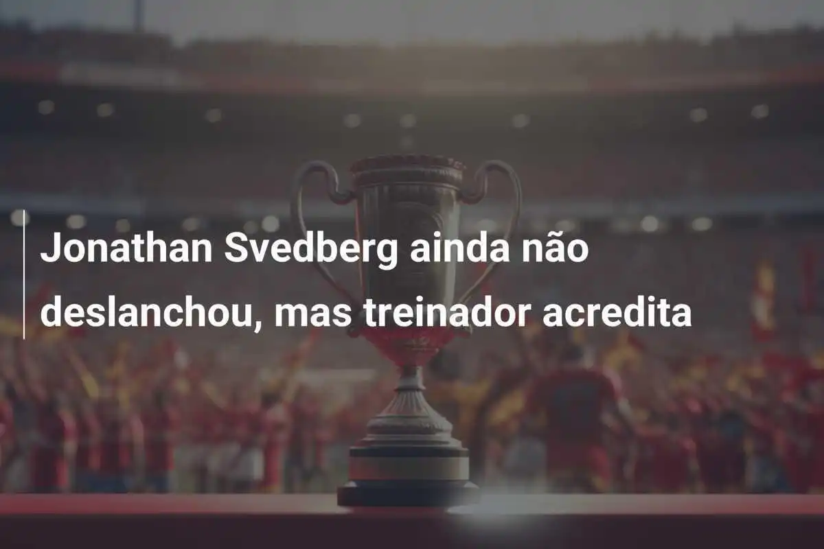 Jonathan Svedberg ainda não deslanchou, mas treinador acredita