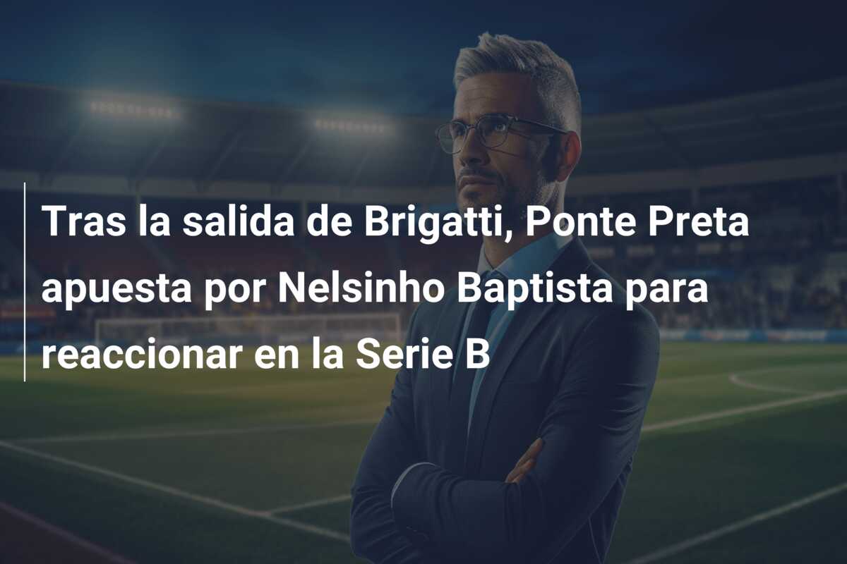 Tras la salida de Brigatti, Ponte Preta apuesta por Nelsinho Baptista para reaccionar en la Serie B