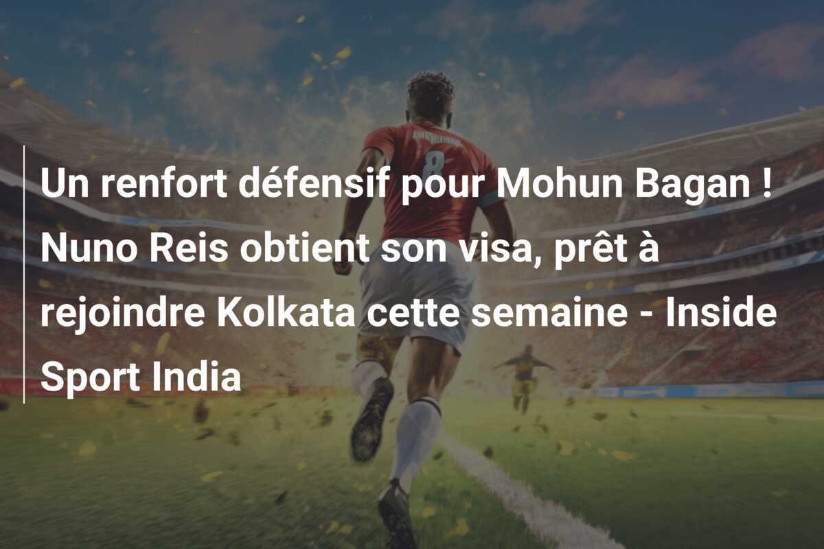 Un renfort défensif pour Mohun Bagan ! Nuno Reis obtient son visa, prêt à rejoindre Kolkata cette semaine - Inside Sport India