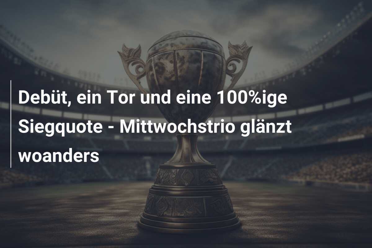 Debüt, ein Tor und eine 100%ige Siegquote - Mittwochstrio glänzt woanders