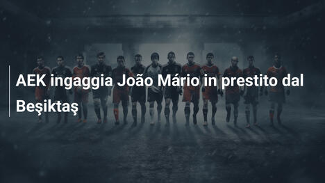 AEK ingaggia João Mário in prestito dal Beşiktaş