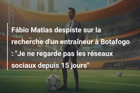 Fábio Matias despiste sur la recherche d’un entraîneur à Botafogo : “Je ne regarde pas les réseaux sociaux depuis 15 jours”