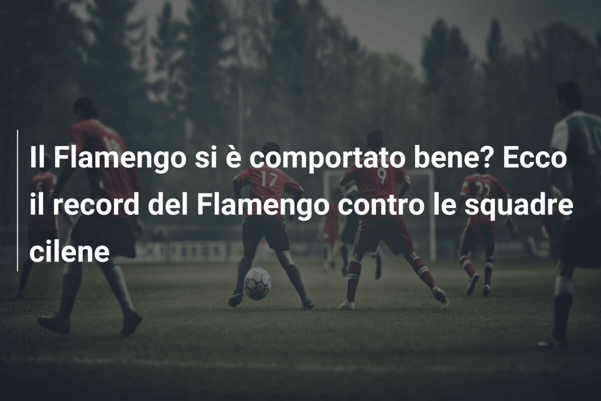 Il Flamengo si è comportato bene? Ecco il record del Flamengo contro le squadre cilene