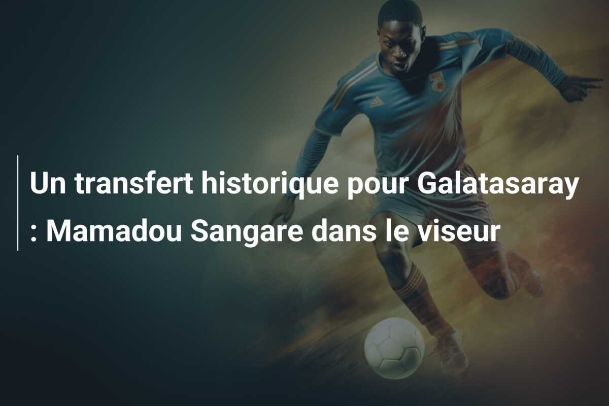 Un transfert historique pour Galatasaray : Mamadou Sangare dans le viseur