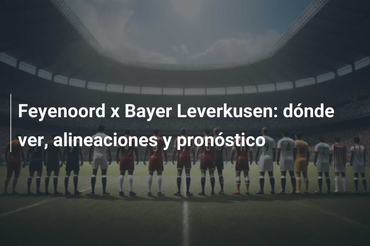 Feyenoord x Bayer Leverkusen: dónde ver, alineaciones y pronóstico