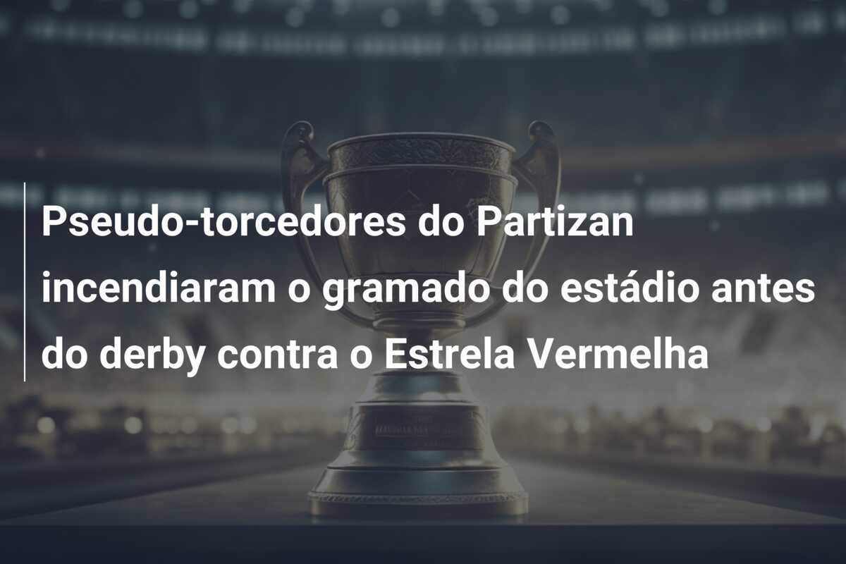 Pseudo-torcedores do Partizan incendiaram o gramado do estádio antes do derby contra o Estrela Vermelha