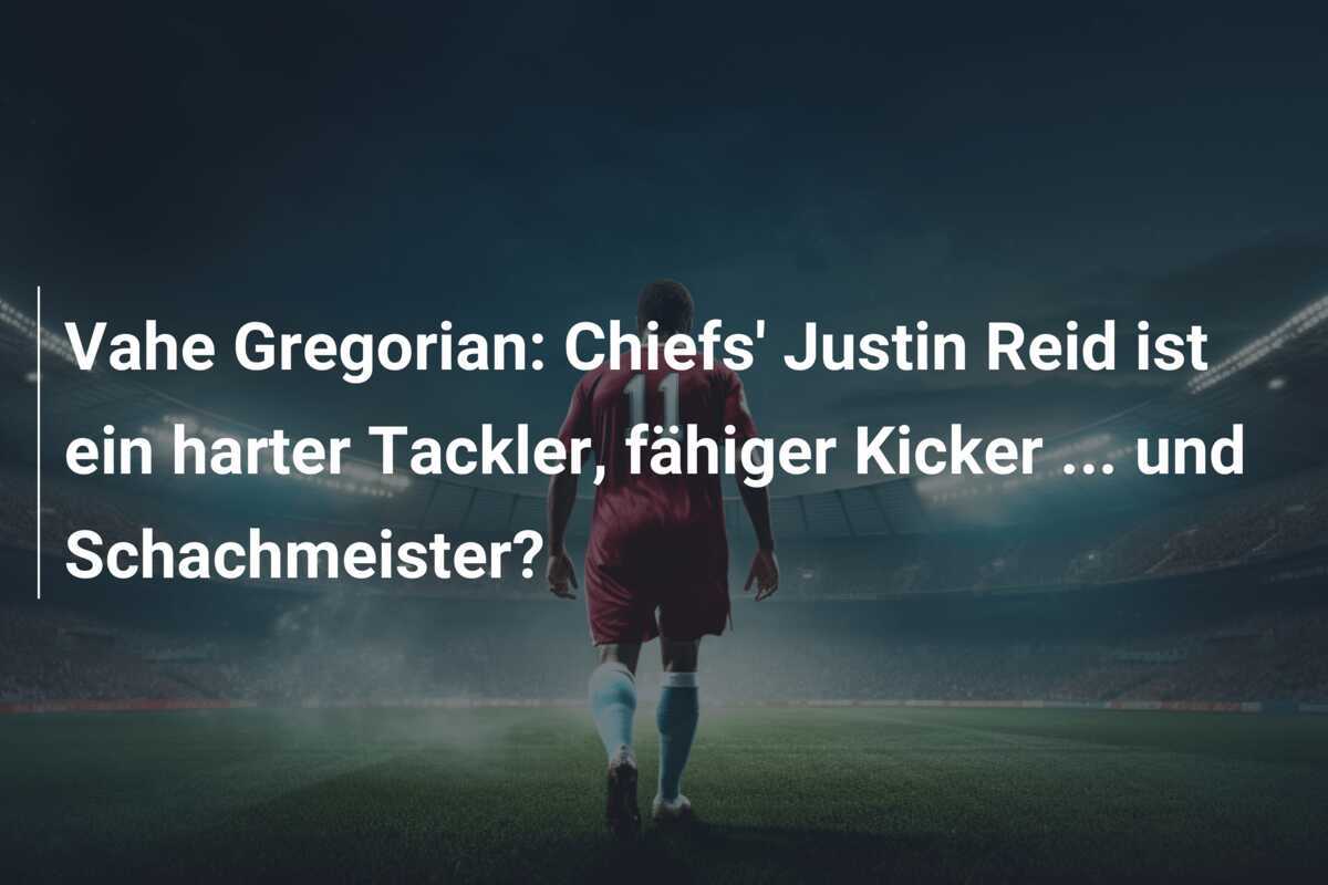 Vahe Gregorian: Chiefs' Justin Reid ist ein harter Tackler, fähiger Kicker ... und Schachmeister?