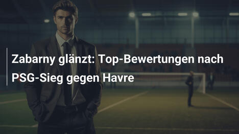 Zabarny glänzt: Top-Bewertungen nach PSG-Sieg gegen Havre