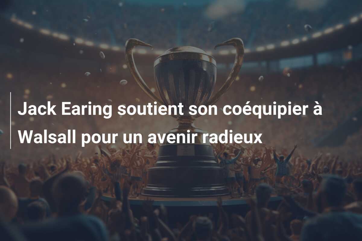 Jack Earing soutient son coéquipier à Walsall pour un avenir radieux