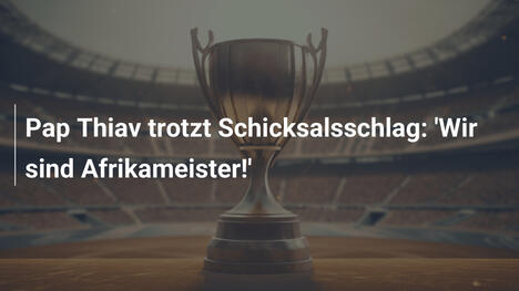 Pap Thiav trotzt Schicksalsschlag: 'Wir sind Afrikameister!'