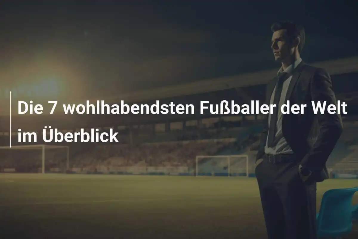 Die 7 wohlhabendsten Fußballer der Welt im Überblick