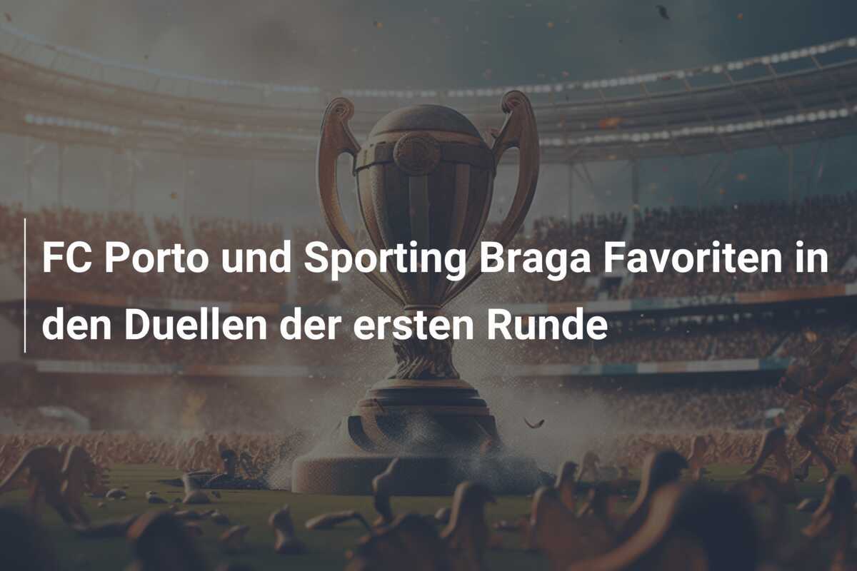 FC Porto und Sporting Braga Favoriten in den Duellen der ersten Runde