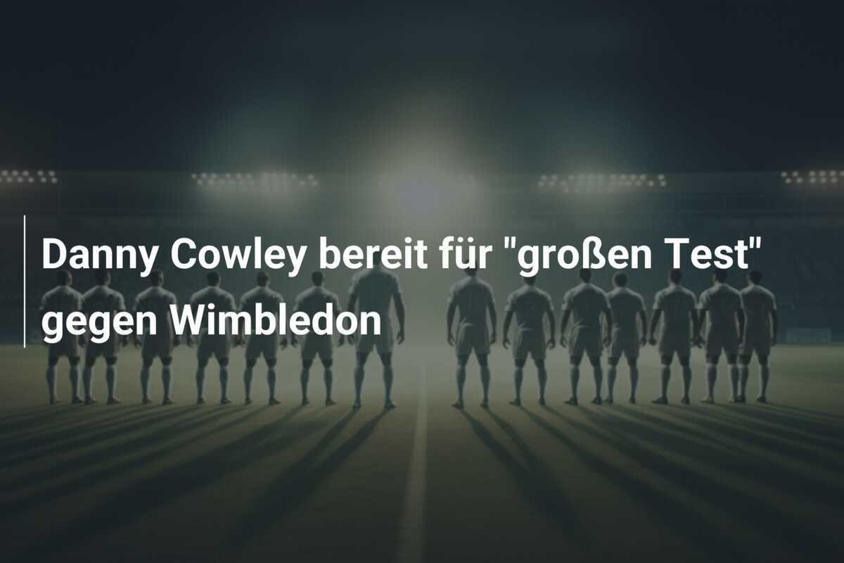 Danny Cowley bereit für "großen Test" gegen Wimbledon