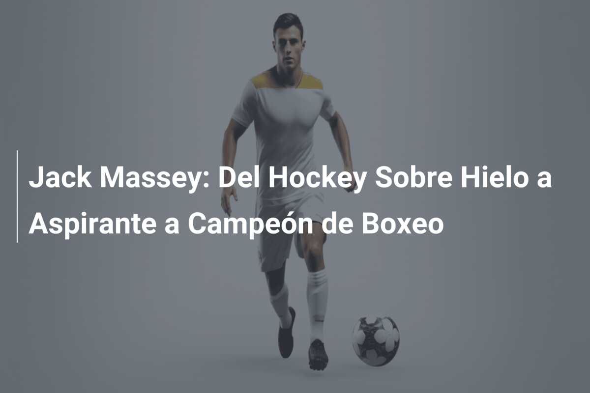 Jack Massey: Del Hockey Sobre Hielo a Aspirante a Campeón de Boxeo