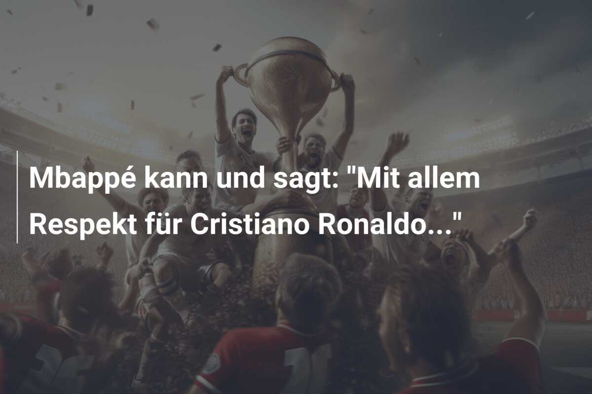 Mbappé kann und sagt: “Mit allem Respekt für Cristiano Ronaldo…”