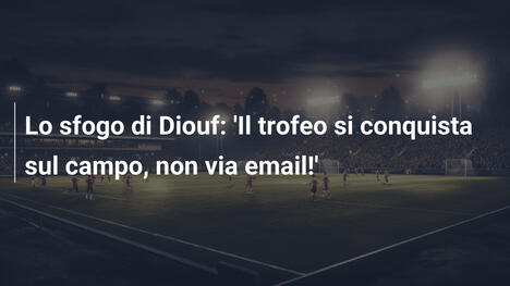 Lo sfogo di Diouf: 'Il trofeo si conquista sul campo, non via email!'