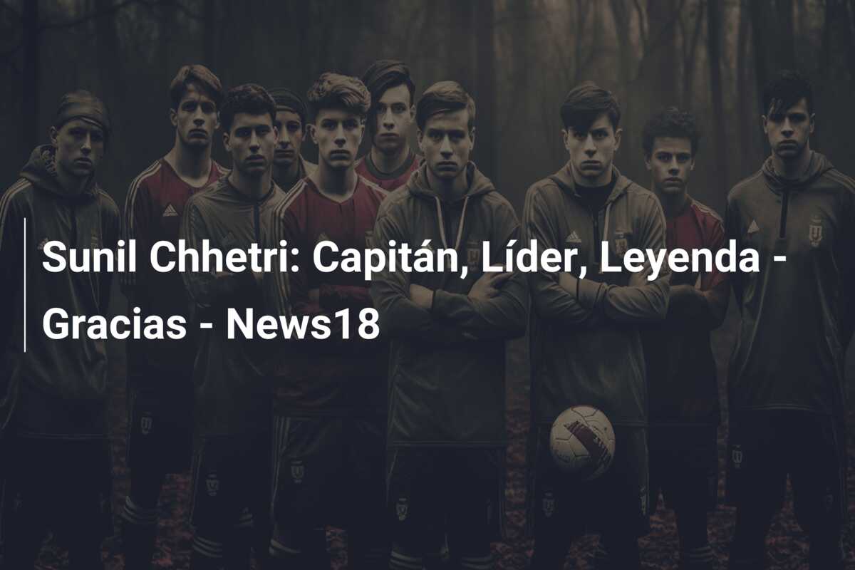 Sunil Chhetri: Capitán, Líder, Leyenda – Gracias – News18