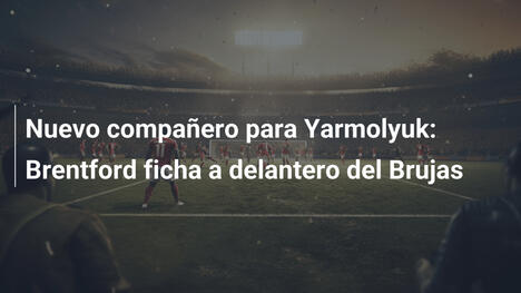 Nuevo compañero para Yarmolyuk: Brentford ficha a delantero del Brujas