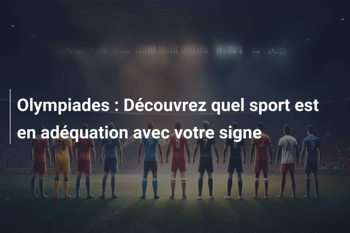 Olympiades : Découvrez quel sport est en adéquation avec votre signe