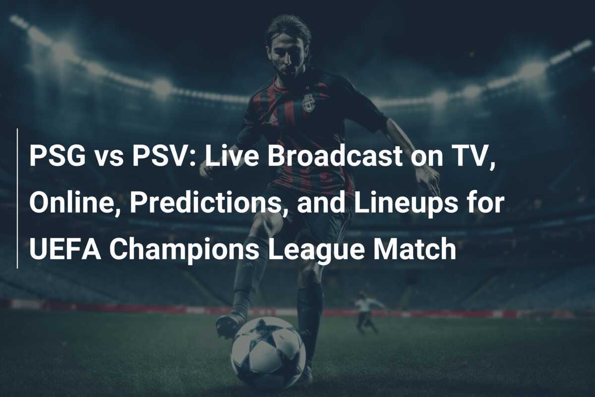 PSG vs PSV Live Broadcast on TV, Online, Predictions, and Lineups for