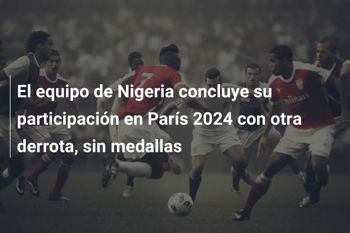 El equipo de Nigeria concluye su participación en París 2024 con otra derrota, sin medallas
