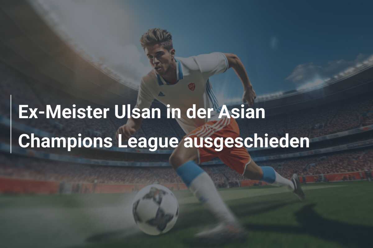 Ex-Meister Ulsan in der Asian Champions League ausgeschieden