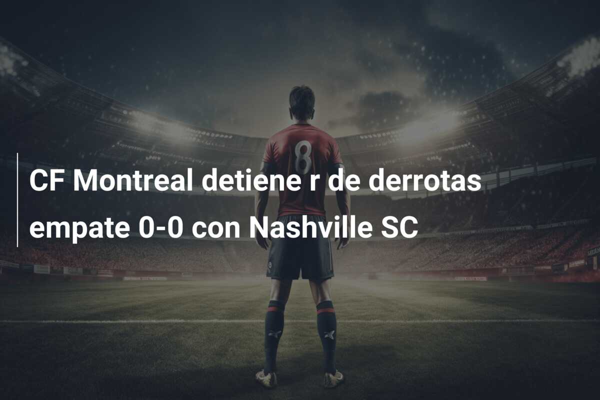 CF Montreal detiene r de derrotas empate 0-0 con Nashville SC