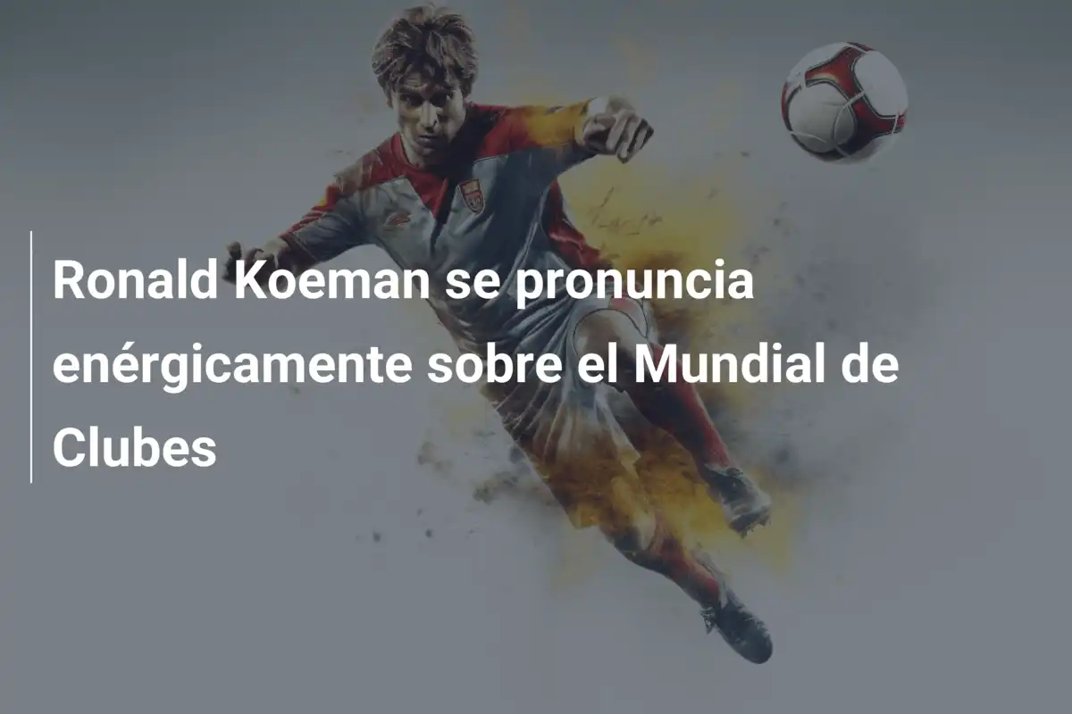 Ronald Koeman se pronuncia enérgicamente sobre el Mundial de Clubes