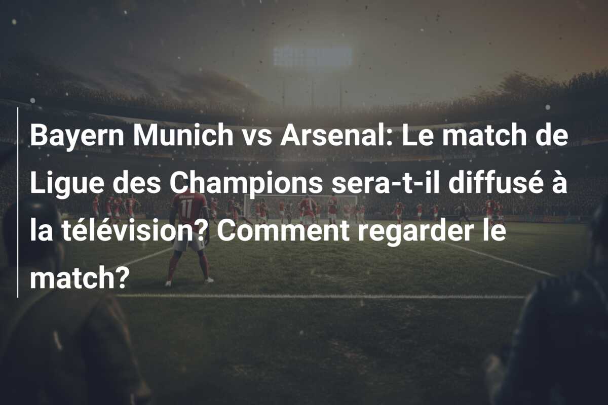 Bayern Munich vs Arsenal: Le match de Ligue des Champions sera-t-il diffusé à la télévision? Comment regarder le match?