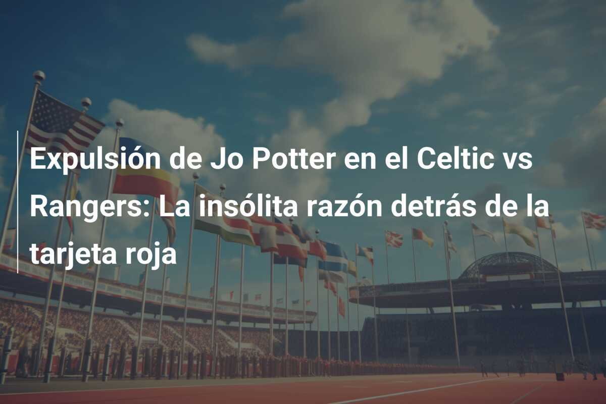 Expulsión de Jo Potter en el Celtic vs Rangers: La insólita razón detrás de la tarjeta roja