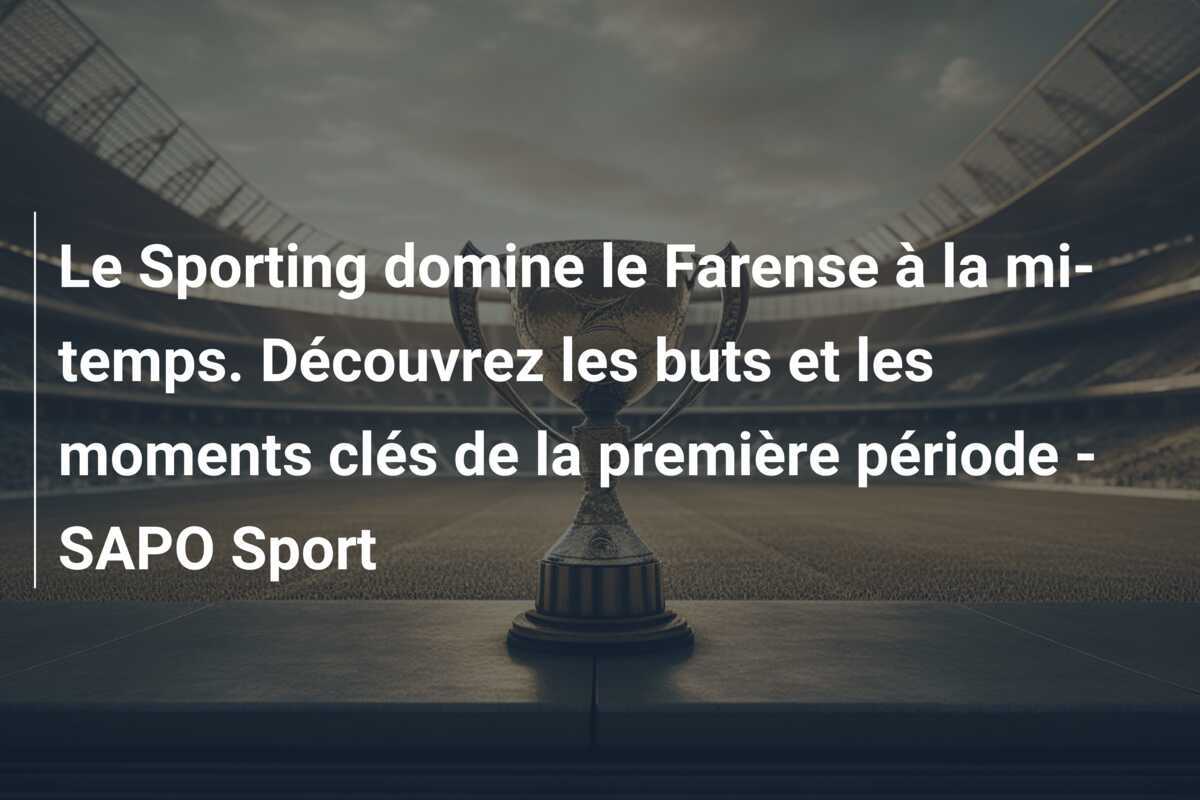 Le Sporting domine le Farense à la mi-temps. Découvrez les buts et les moments clés de la première période – SAPO Sport