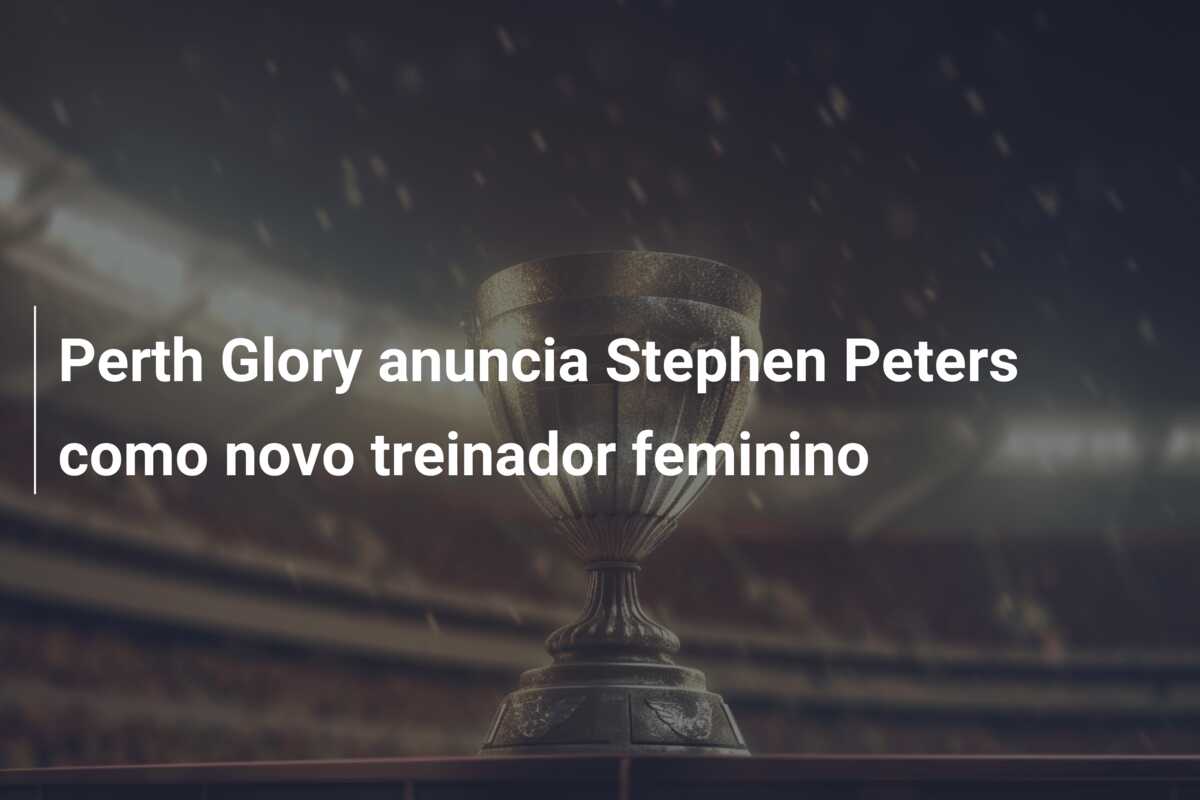Perth Glory anuncia Stephen Peters como novo treinador feminino