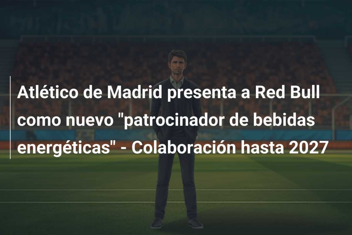 Atlético de Madrid presenta a Red Bull como nuevo "patrocinador de bebidas energéticas" - Colaboración hasta 2027